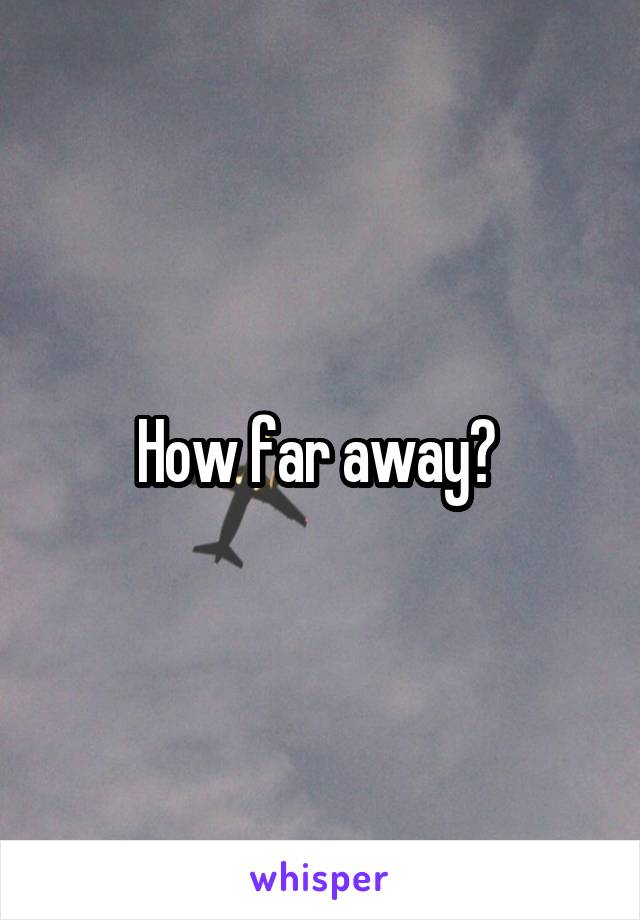 How far away? 