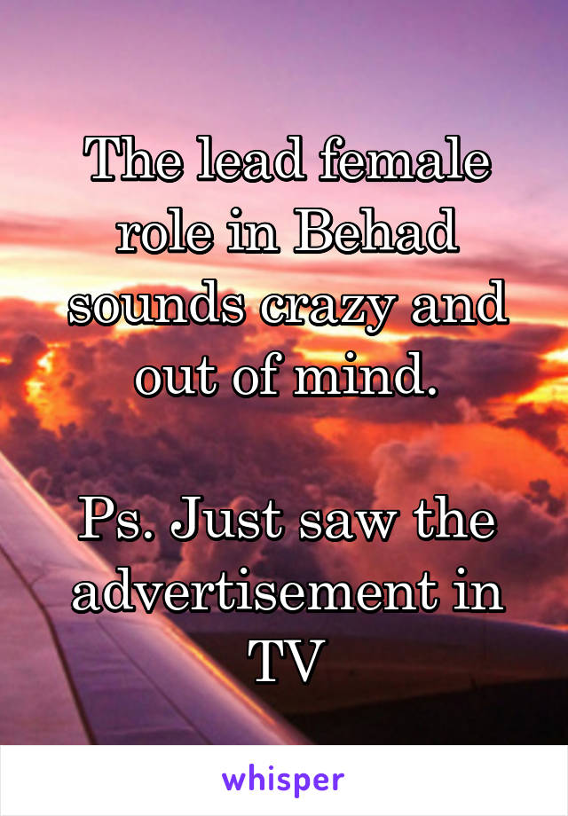 The lead female role in Behad sounds crazy and out of mind.

Ps. Just saw the advertisement in TV