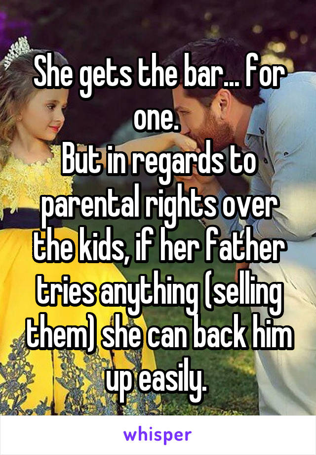 She gets the bar... for one. 
But in regards to parental rights over the kids, if her father tries anything (selling them) she can back him up easily. 