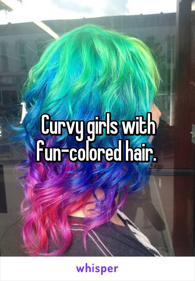 Curvy girls with fun-colored hair. 