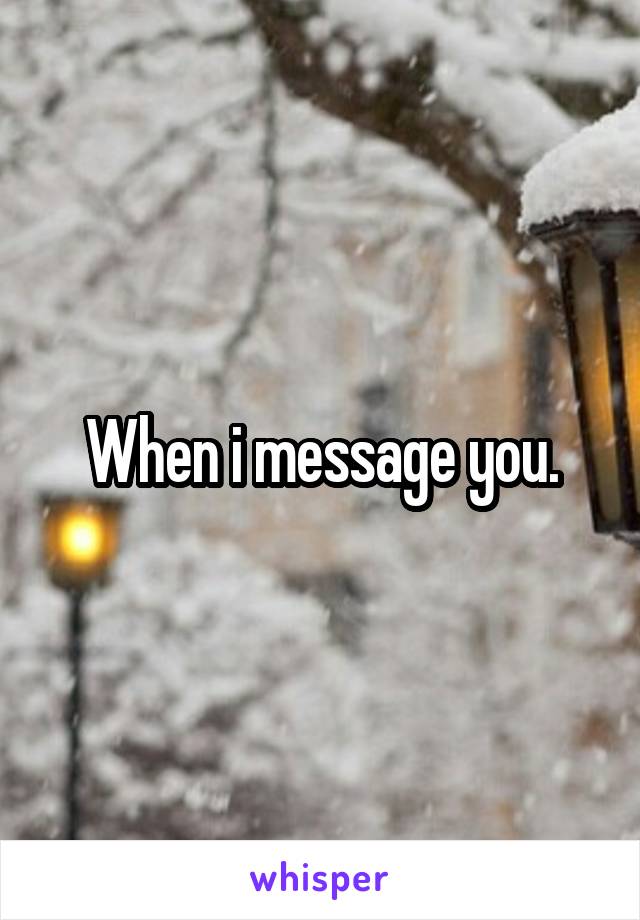 When i message you.