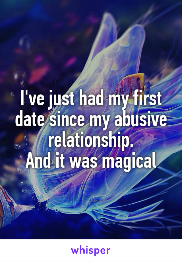 I've just had my first date since my abusive relationship.
And it was magical