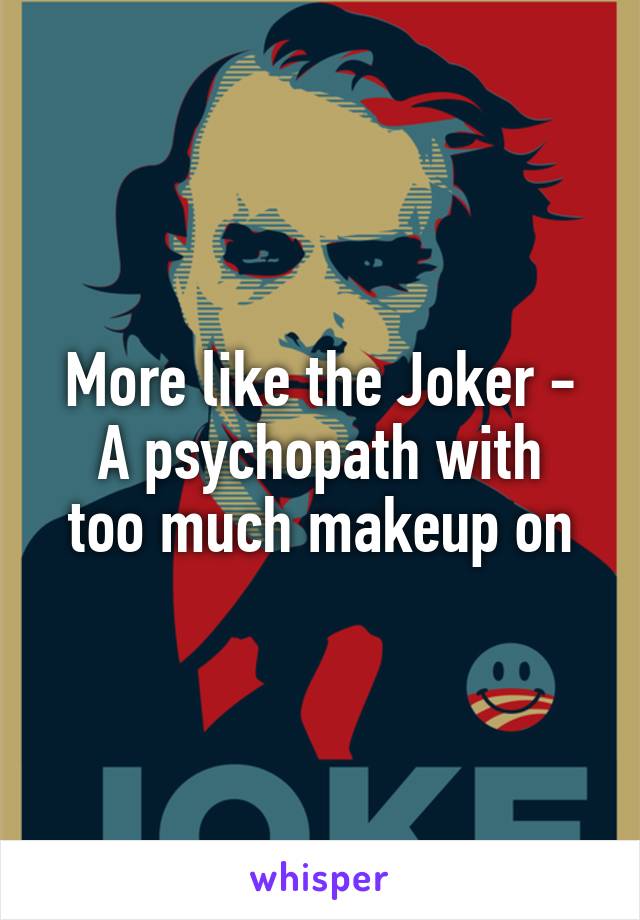 More like the Joker -
A psychopath with too much makeup on