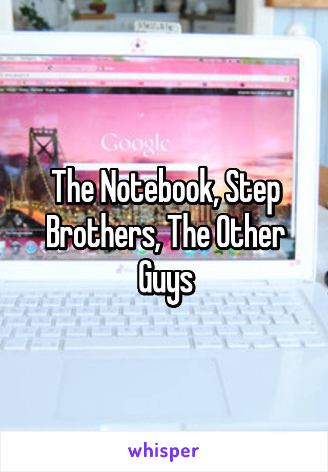 The Notebook, Step Brothers, The Other Guys