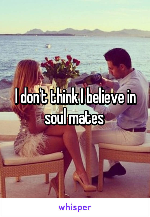 I don't think I believe in soul mates 