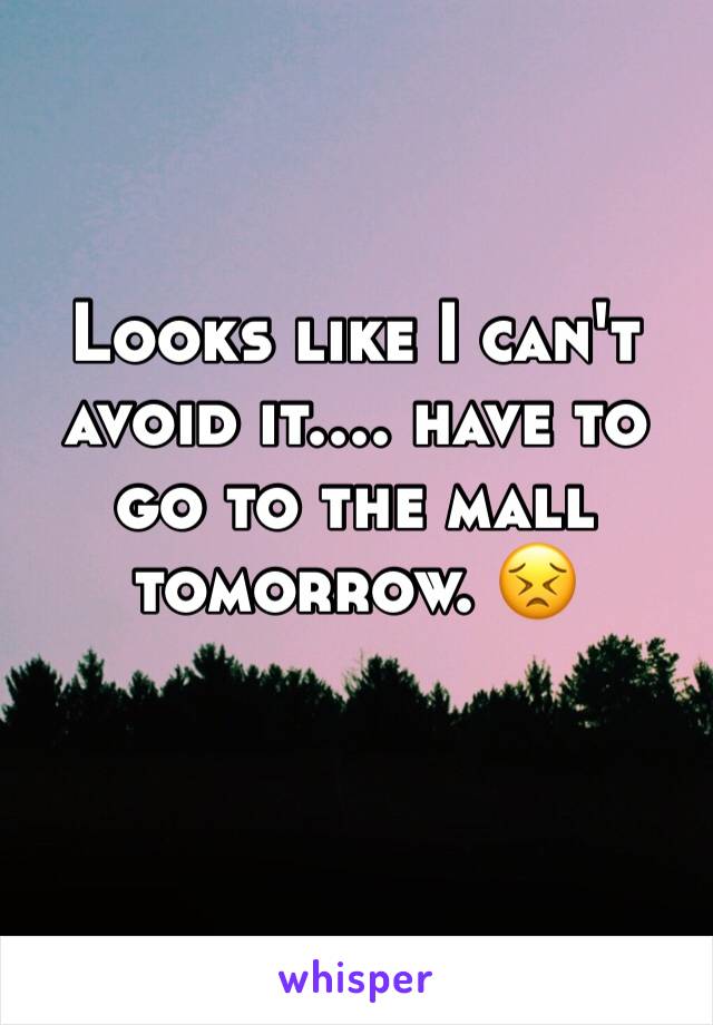 Looks like I can't avoid it.... have to go to the mall tomorrow. 😣