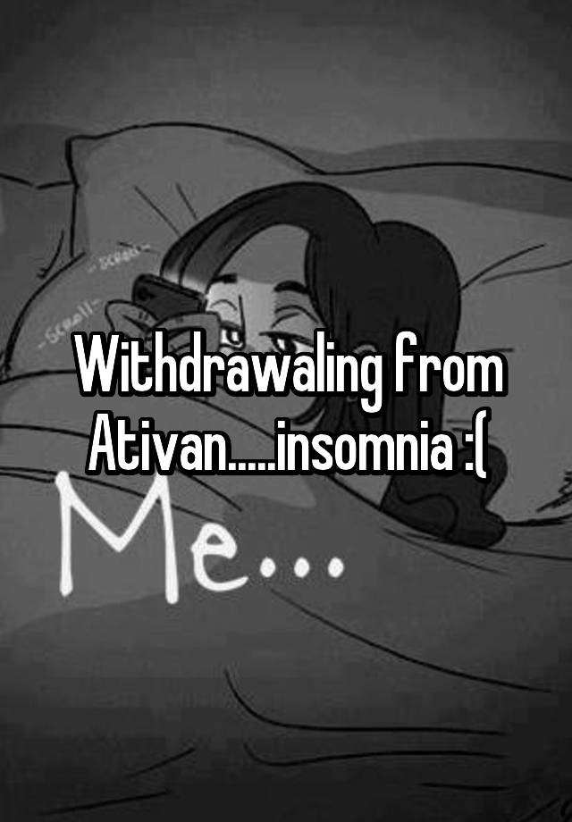 Withdrawaling from Ativan.....insomnia :(