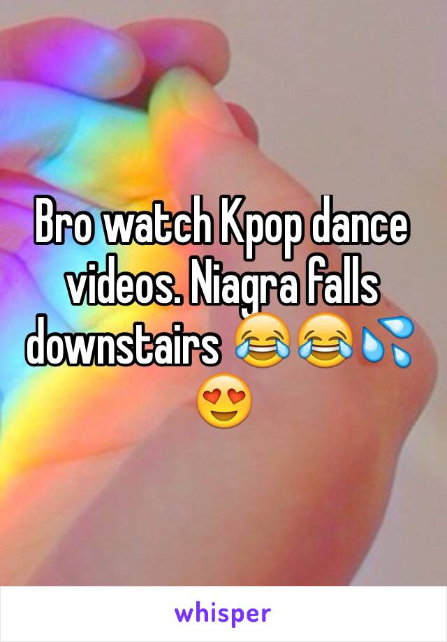 Bro watch Kpop dance videos. Niagra falls downstairs 😂😂💦😍