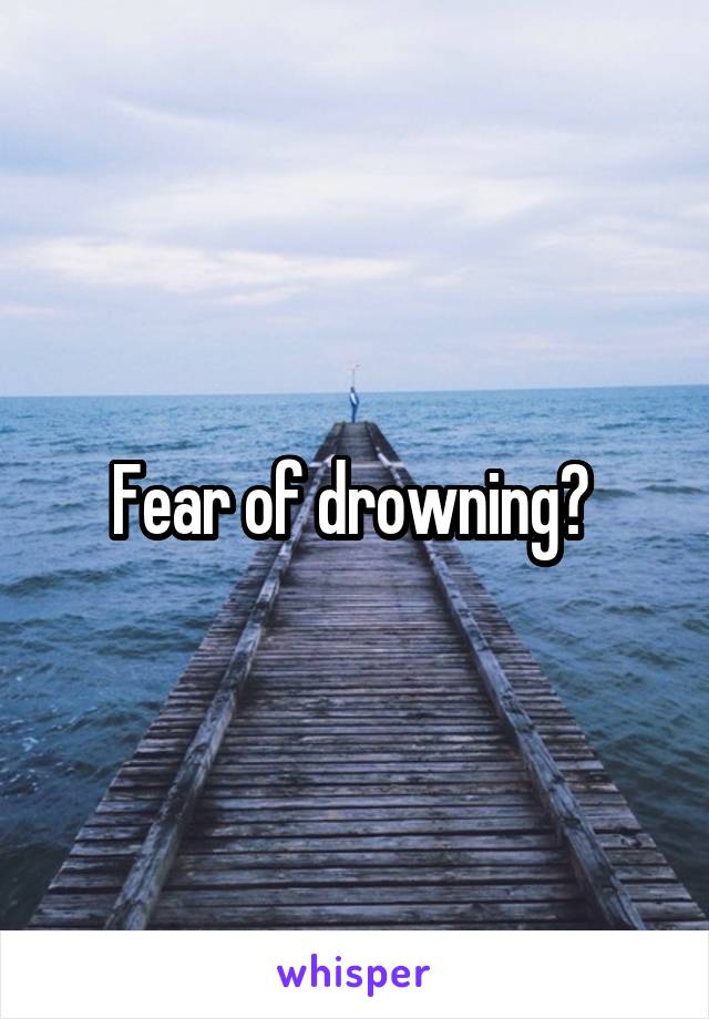 Fear of drowning? 