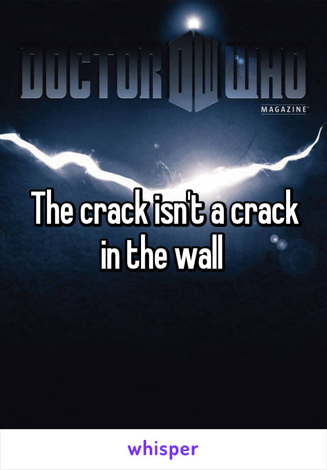 The crack isn't a crack in the wall 