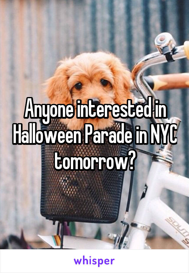 Anyone interested in Halloween Parade in NYC tomorrow?