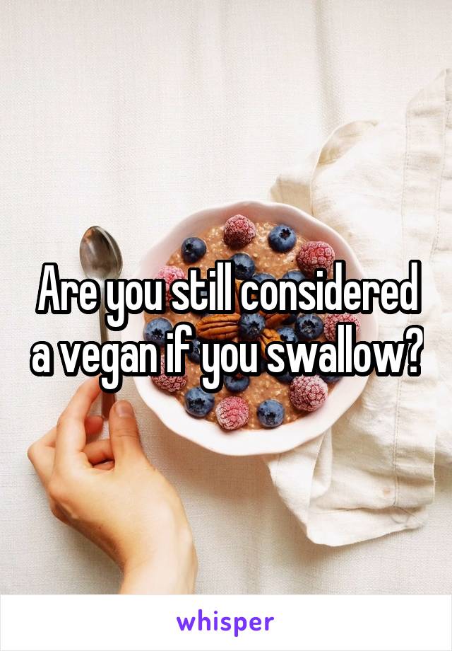 Are you still considered a vegan if you swallow?