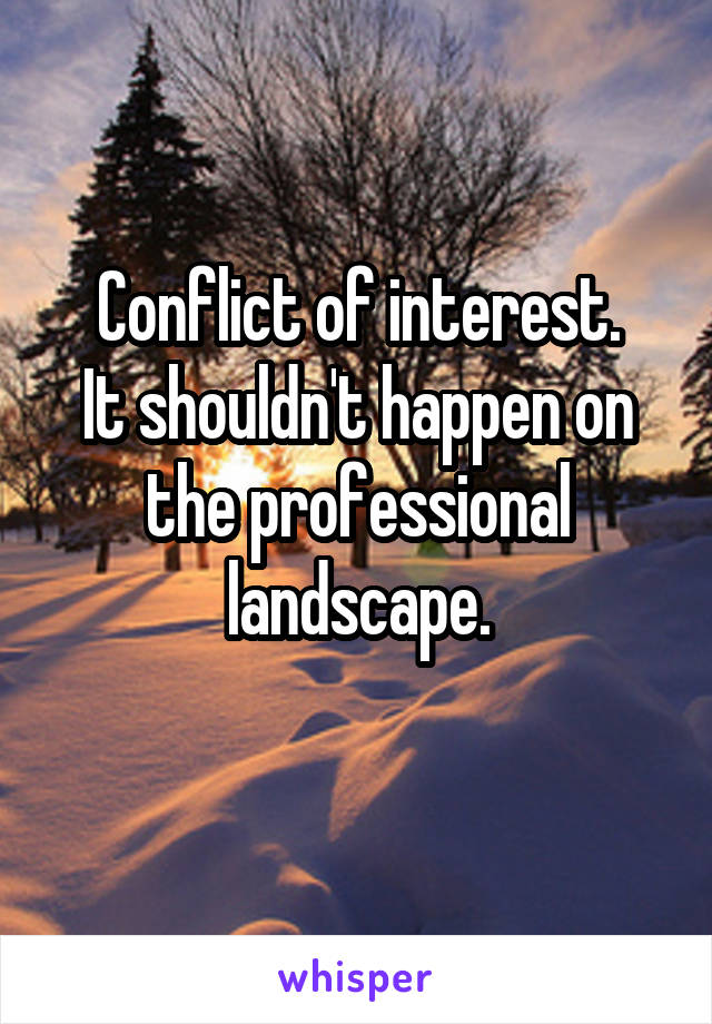 Conflict of interest.
It shouldn't happen on the professional landscape.
