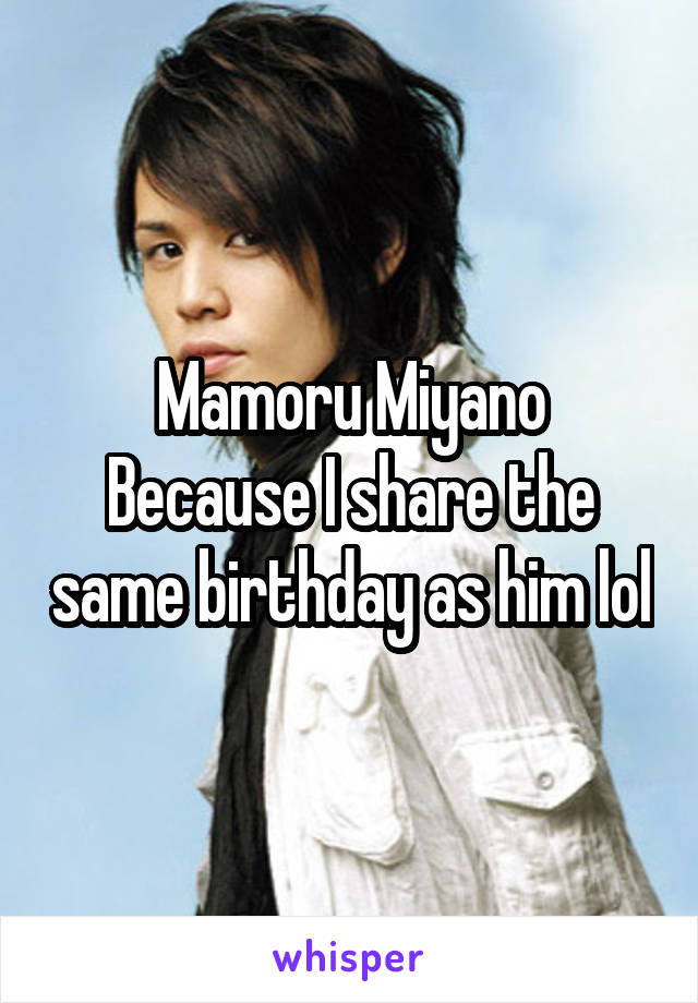Mamoru Miyano
Because I share the same birthday as him lol