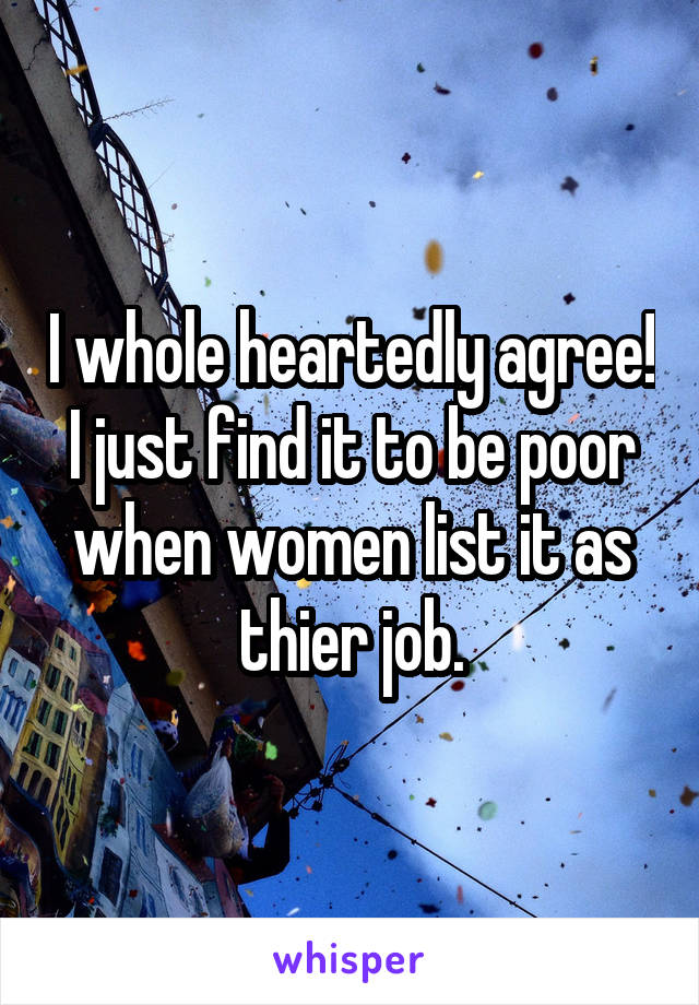I whole heartedly agree! I just find it to be poor when women list it as thier job.