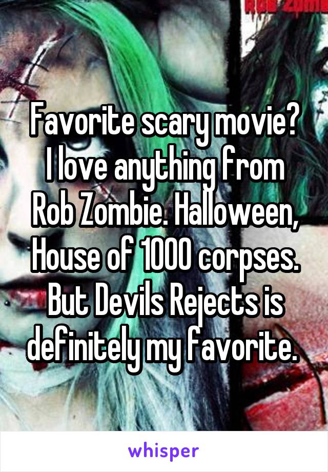 Favorite scary movie?
I love anything from Rob Zombie. Halloween, House of 1000 corpses. But Devils Rejects is definitely my favorite. 