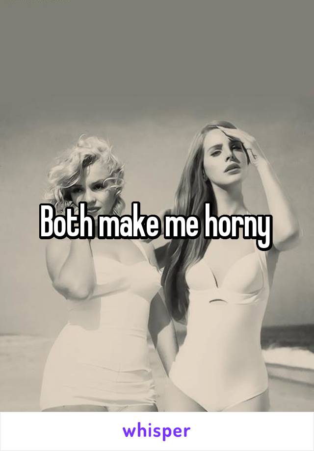 Both make me horny 