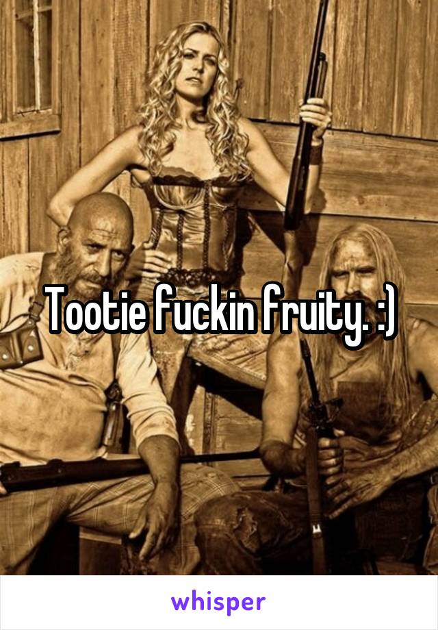 Tootie fuckin fruity. :)