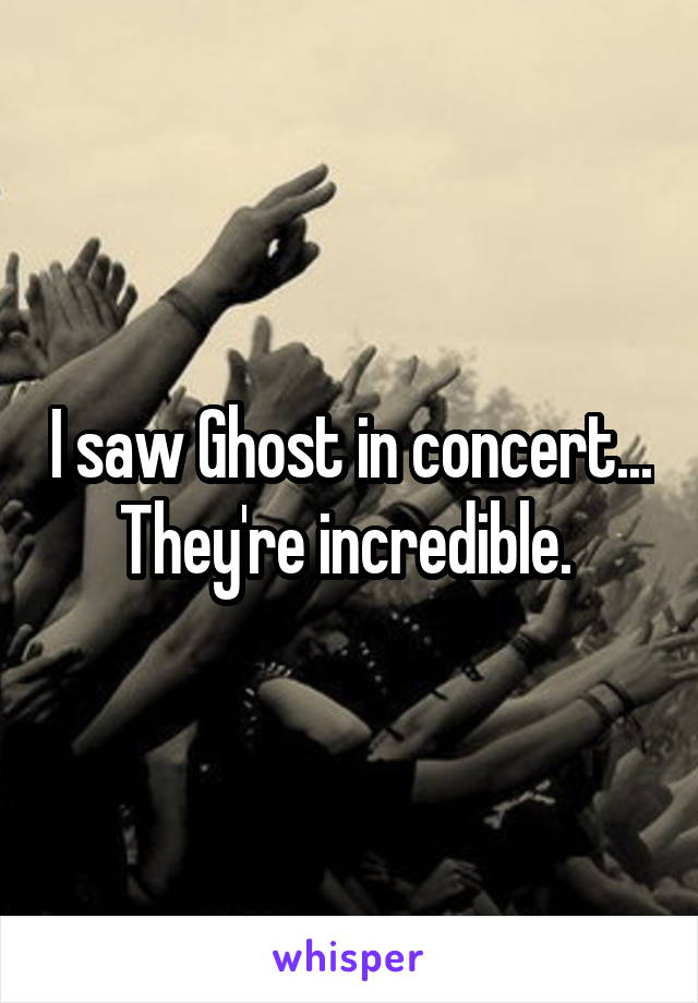 I saw Ghost in concert... They're incredible. 