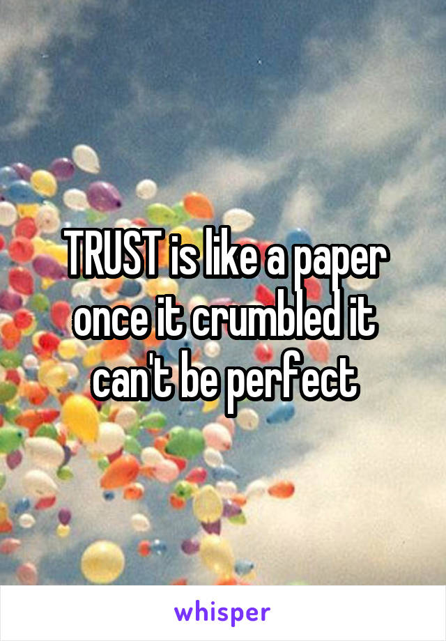 TRUST is like a paper once it crumbled it can't be perfect