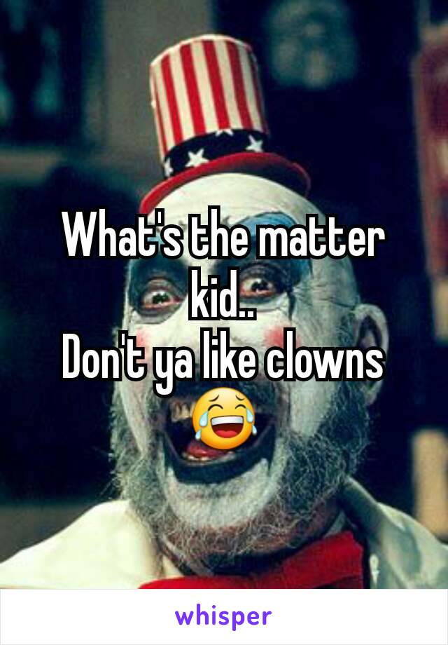 What's the matter kid..
Don't ya like clowns
😂