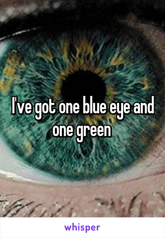 I've got one blue eye and one green 