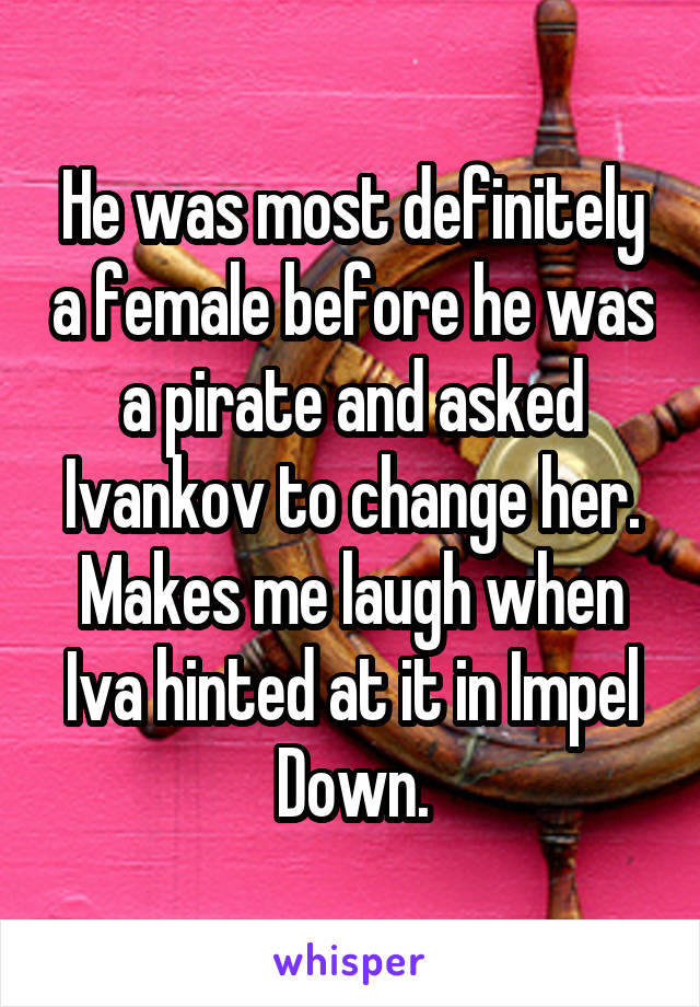 He was most definitely a female before he was a pirate and asked Ivankov to change her. Makes me laugh when Iva hinted at it in Impel Down.