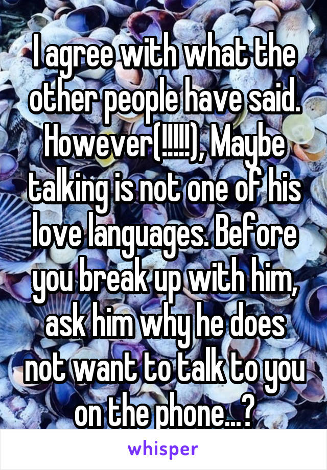 I agree with what the other people have said. However(!!!!!), Maybe talking is not one of his love languages. Before you break up with him, ask him why he does not want to talk to you on the phone...?