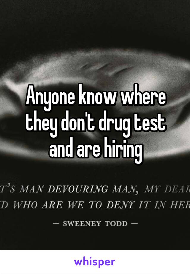 Anyone know where they don't drug test and are hiring
