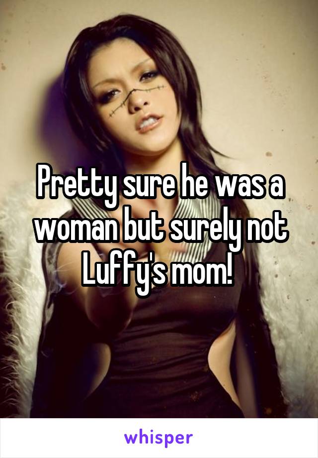 Pretty sure he was a woman but surely not Luffy's mom! 