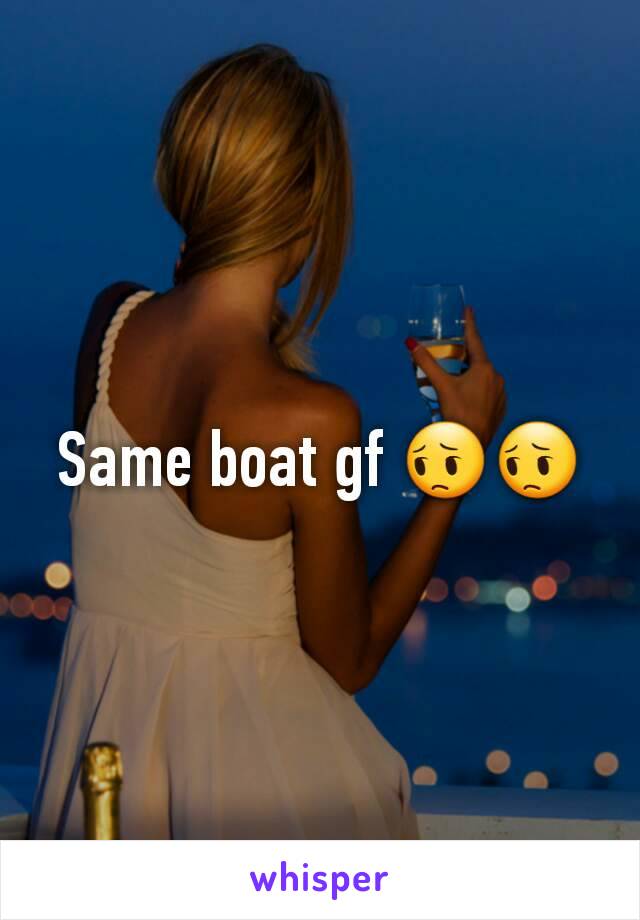 Same boat gf 😔😔