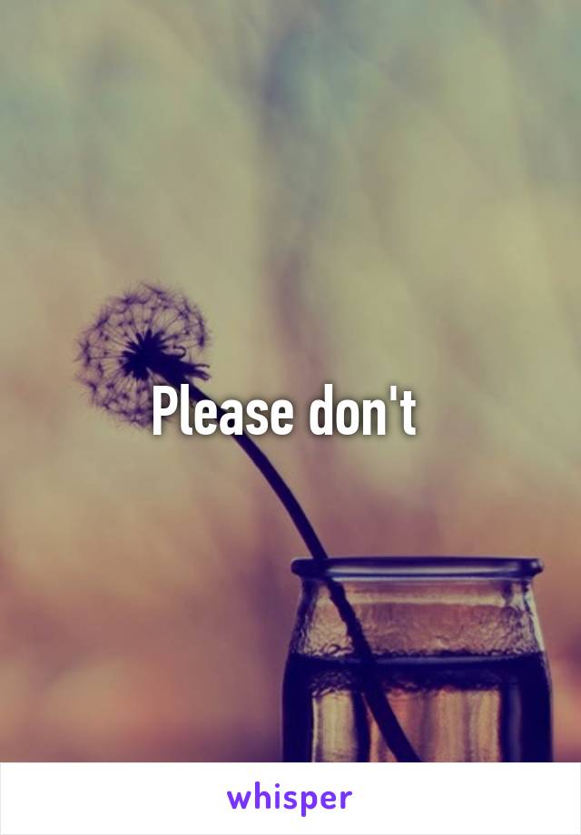 Please don't 