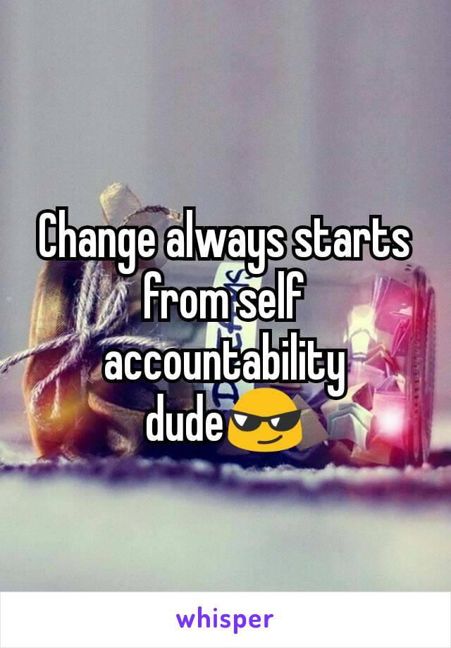 Change always starts from self accountability dude😎