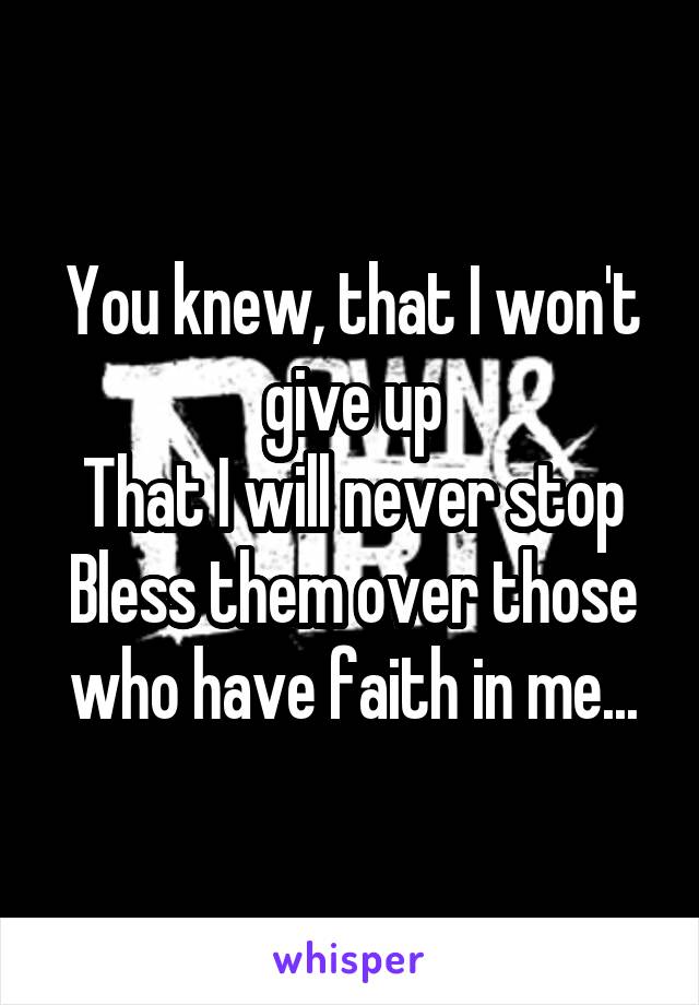 You knew, that I won't give up
That I will never stop
Bless them over those who have faith in me...