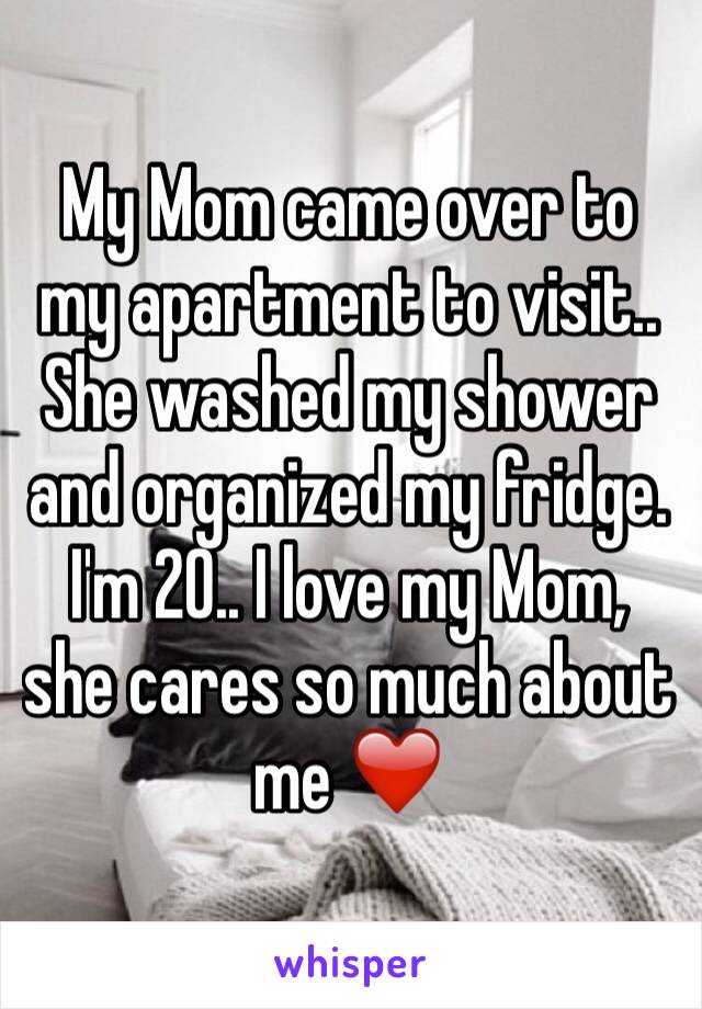 My Mom came over to my apartment to visit.. She washed my shower and organized my fridge. I'm 20.. I love my Mom, she cares so much about me ❤️