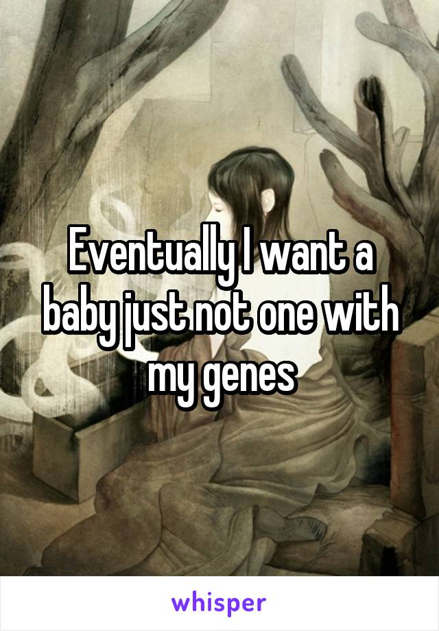 Eventually I want a baby just not one with my genes