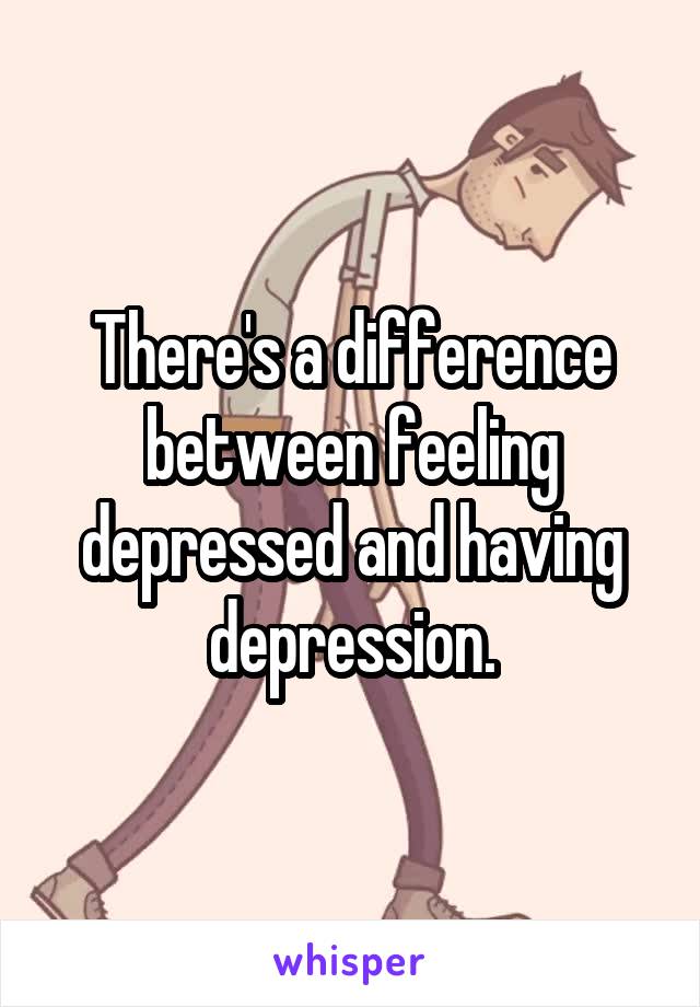 There's a difference between feeling depressed and having depression.