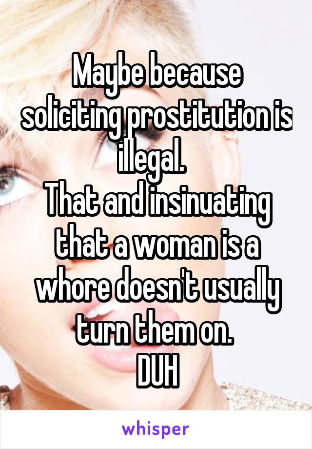 Maybe because soliciting prostitution is illegal.  
That and insinuating that a woman is a whore doesn't usually turn them on. 
DUH