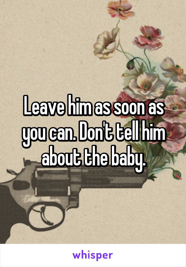 Leave him as soon as you can. Don't tell him about the baby.