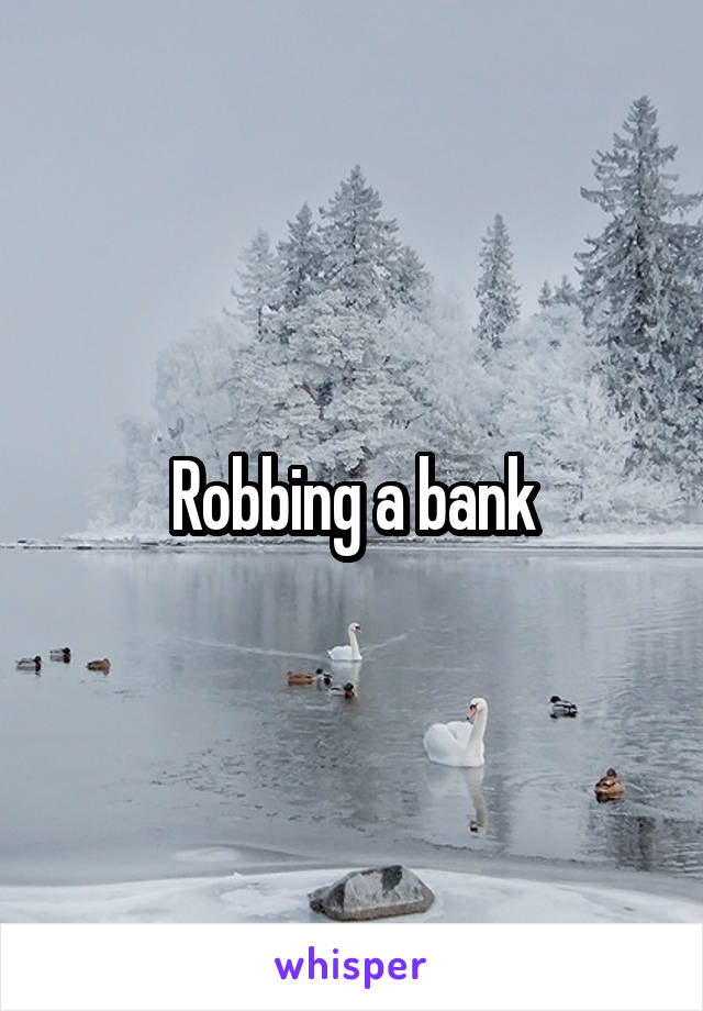 Robbing a bank