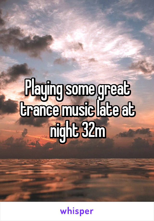 Playing some great trance music late at night 32m