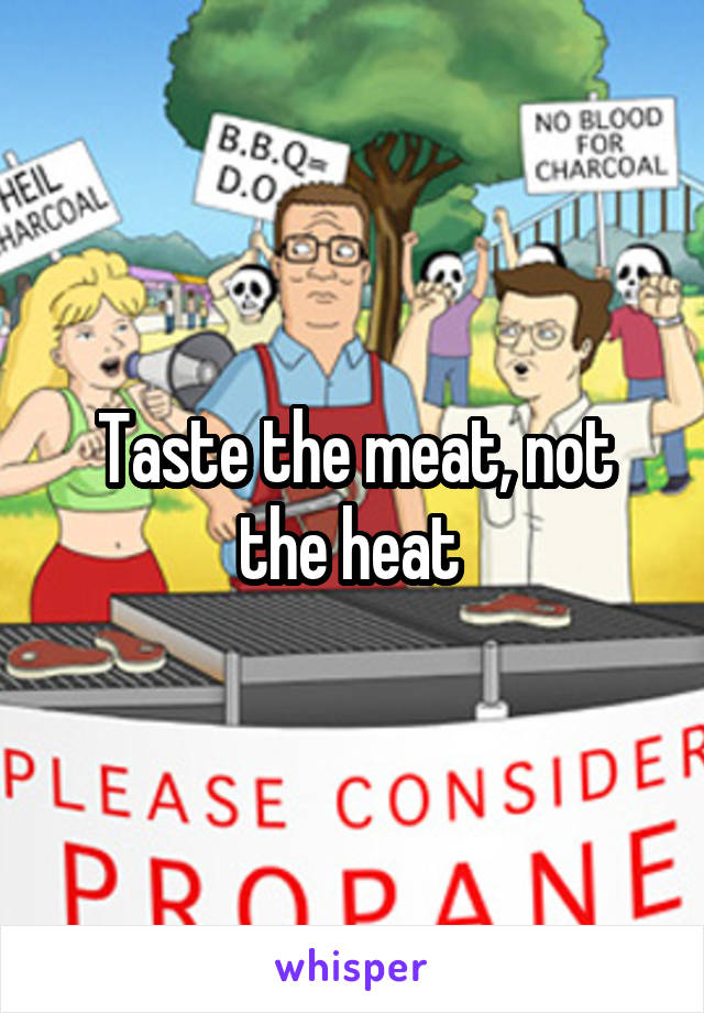 Taste the meat, not the heat 