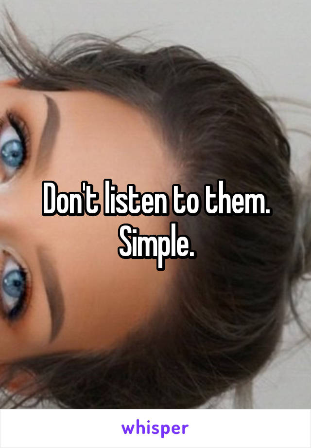 Don't listen to them. Simple.