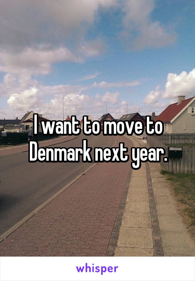 I want to move to Denmark next year.