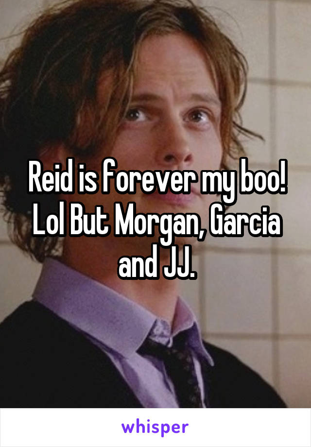 Reid is forever my boo! Lol But Morgan, Garcia and JJ.