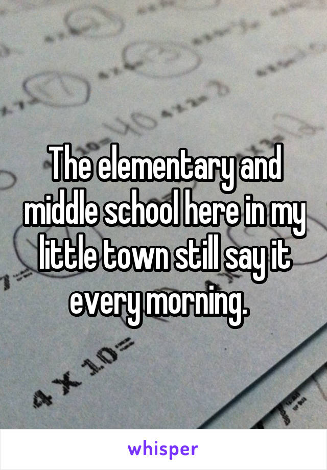 The elementary and middle school here in my little town still say it every morning.  