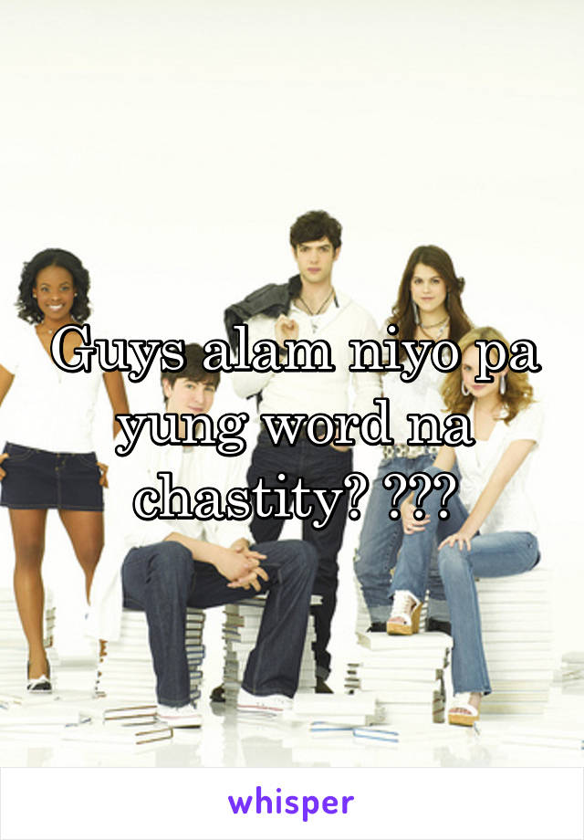 Guys alam niyo pa yung word na chastity? 😐😐😐