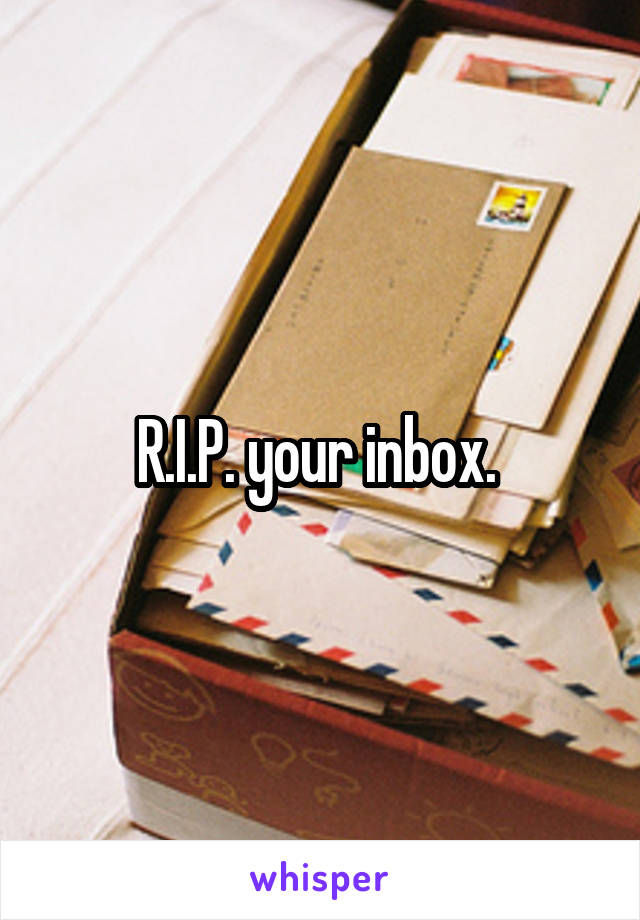 R.I.P. your inbox. 