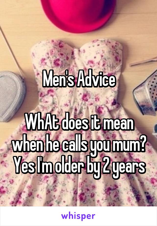 
Men's Advice

WhAt does it mean when he calls you mum? Yes I'm older by 2 years