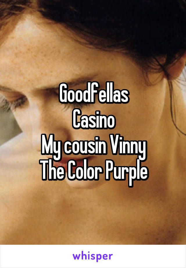Goodfellas
Casino
My cousin Vinny
The Color Purple